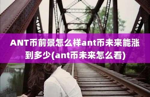 ANT币前景怎么样ant币未来能涨到多少(ant币未来怎么看)