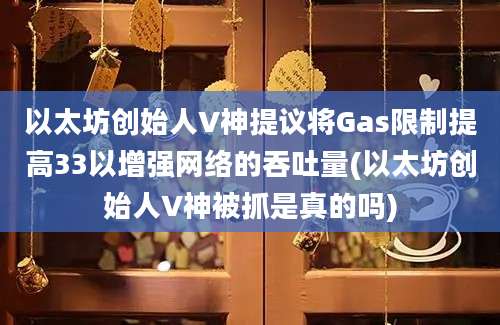 以太坊创始人V神提议将Gas限制提高33以增强网络的吞吐量(以太坊创始人V神被抓是真的吗)