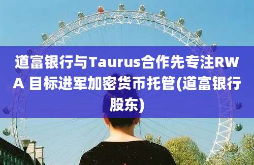 道富银行与Taurus合作先专注RWA 目标进军加密货币托管(道富银行股东)