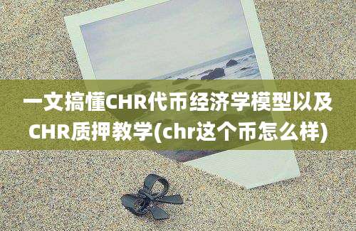 一文搞懂CHR代币经济学模型以及CHR质押教学(chr这个币怎么样)