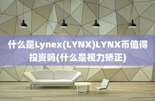 什么是Lynex(LYNX)LYNX币值得投资吗(什么是视力矫正)