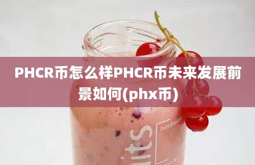 PHCR币怎么样PHCR币未来发展前景如何(phx币)