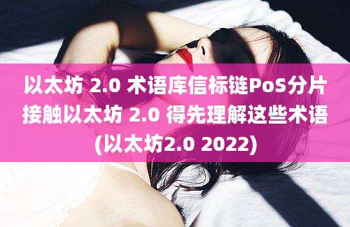 以太坊 2.0 术语库信标链PoS分片接触以太坊 2.0 得先理解这些术语(以太坊2.0 2022)