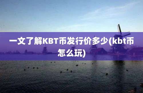 一文了解KBT币发行价多少(kbt币怎么玩)