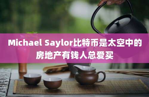 Michael Saylor比特币是太空中的房地产有钱人总爱买