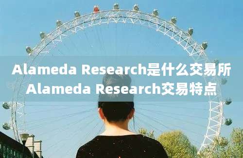 Alameda Research是什么交易所Alameda Research交易特点