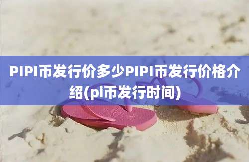 PIPI币发行价多少PIPI币发行价格介绍(pi币发行时间)