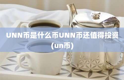 UNN币是什么币UNN币还值得投资(un币)