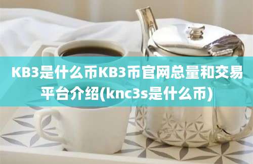 KB3是什么币KB3币官网总量和交易平台介绍(knc3s是什么币)