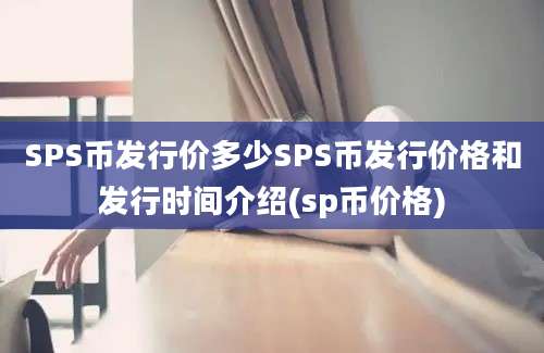 SPS币发行价多少SPS币发行价格和发行时间介绍(sp币价格)