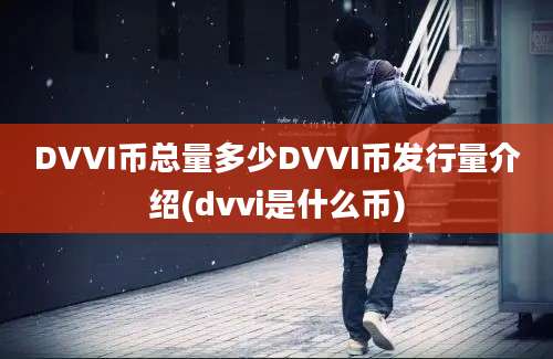 DVVI币总量多少DVVI币发行量介绍(dvvi是什么币)