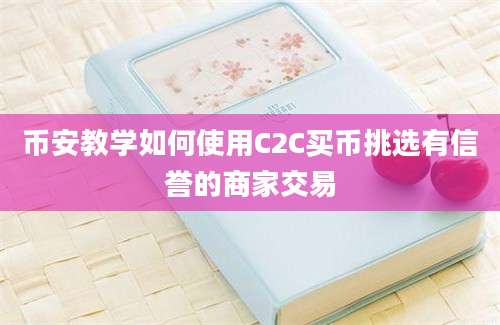 币安教学如何使用C2C买币挑选有信誉的商家交易