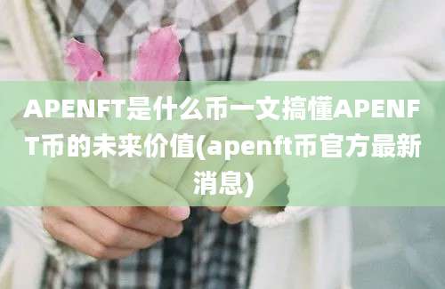 APENFT是什么币一文搞懂APENFT币的未来价值(apenft币官方最新消息)