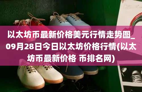 以太坊币最新价格美元行情走势图_09月28日今日以太坊价格行情(以太坊币最新价格 币排名网)