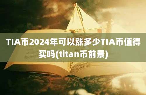 TIA币2024年可以涨多少TIA币值得买吗(titan币前景)