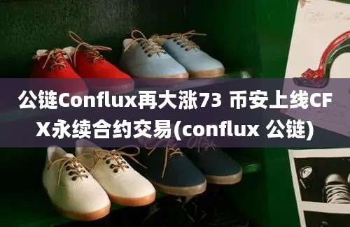 公链Conflux再大涨73 币安上线CFX永续合约交易(conflux 公链)