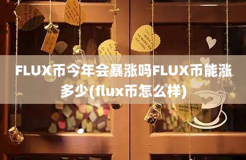 FLUX币今年会暴涨吗FLUX币能涨多少(flux币怎么样)