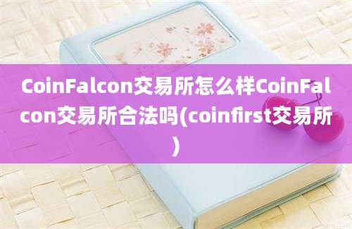 CoinFalcon交易所怎么样CoinFalcon交易所合法吗(coinfirst交易所)