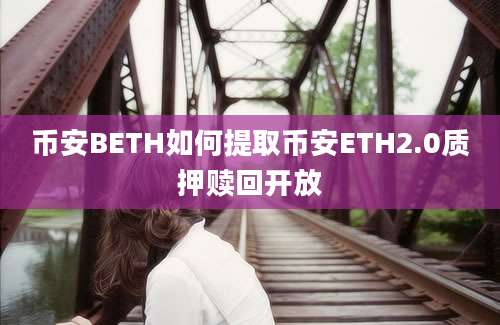 币安BETH如何提取币安ETH2.0质押赎回开放