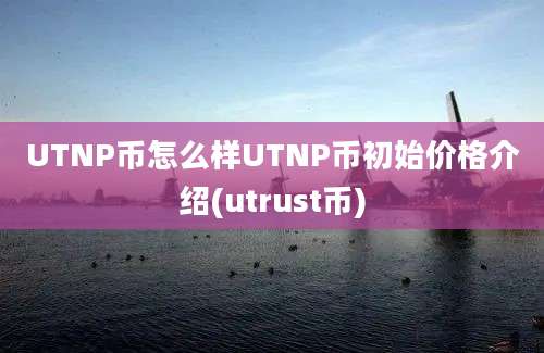 UTNP币怎么样UTNP币初始价格介绍(utrust币)