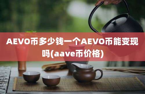 AEVO币多少钱一个AEVO币能变现吗(aave币价格)