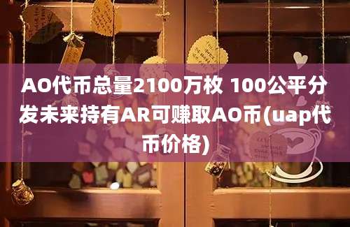 AO代币总量2100万枚 100公平分发未来持有AR可赚取AO币(uap代币价格)