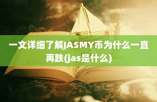 一文详细了解JASMY币为什么一直再跌(jas是什么)