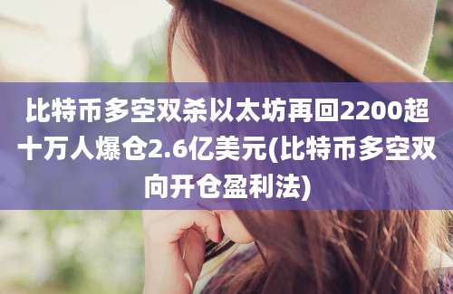 比特币多空双杀以太坊再回2200超十万人爆仓2.6亿美元(比特币多空双向开仓盈利法)