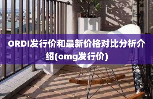 ORDI发行价和最新价格对比分析介绍(omg发行价)