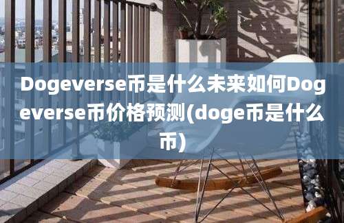 Dogeverse币是什么未来如何Dogeverse币价格预测(doge币是什么币)