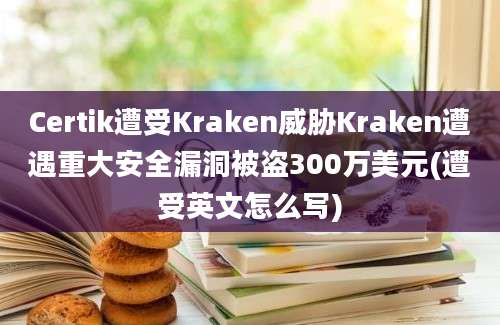 Certik遭受Kraken威胁Kraken遭遇重大安全漏洞被盗300万美元(遭受英文怎么写)