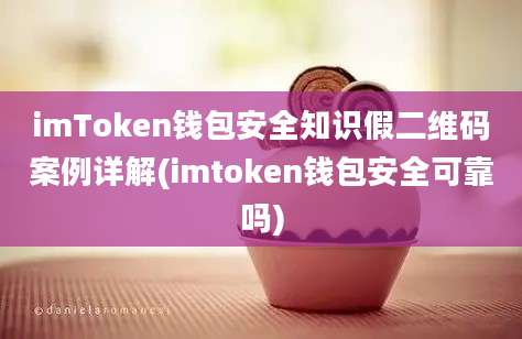 imToken钱包安全知识假二维码案例详解(imtoken钱包安全可靠吗)