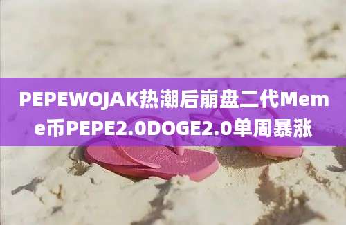 PEPEWOJAK热潮后崩盘二代Meme币PEPE2.0DOGE2.0单周暴涨