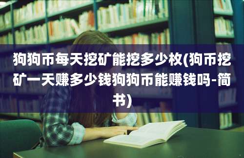 狗狗币每天挖矿能挖多少枚(狗币挖矿一天赚多少钱狗狗币能赚钱吗-简书)