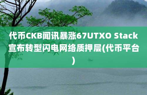 代币CKB闻讯暴涨67UTXO Stack宣布转型闪电网络质押层(代币平台)