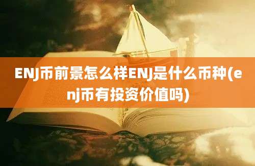 ENJ币前景怎么样ENJ是什么币种(enj币有投资价值吗)