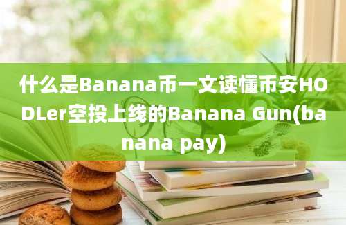 什么是Banana币一文读懂币安HODLer空投上线的Banana Gun(banana pay)