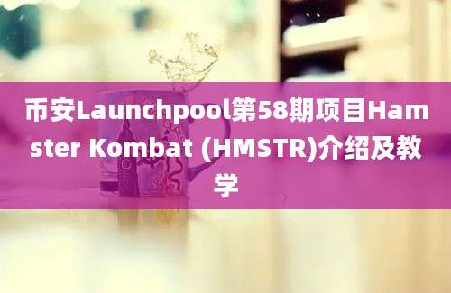 币安Launchpool第58期项目Hamster Kombat (HMSTR)介绍及教学