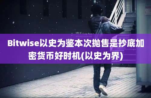 Bitwise以史为鉴本次抛售是抄底加密货币好时机(以史为界)