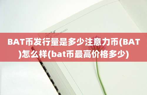 BAT币发行量是多少注意力币(BAT)怎么样(bat币最高价格多少)