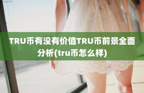 TRU币有没有价值TRU币前景全面分析(tru币怎么样)