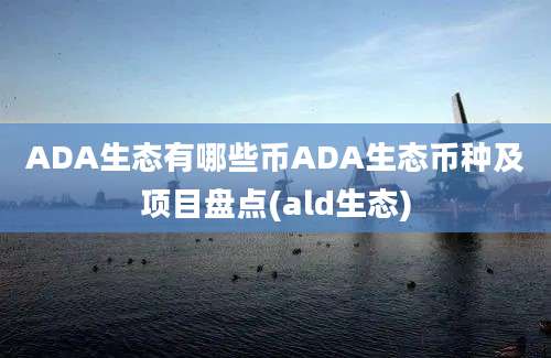 ADA生态有哪些币ADA生态币种及项目盘点(ald生态)