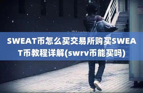 SWEAT币怎么买交易所购买SWEAT币教程详解(swrv币能买吗)