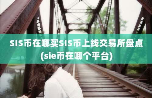 SIS币在哪买SIS币上线交易所盘点(sie币在哪个平台)