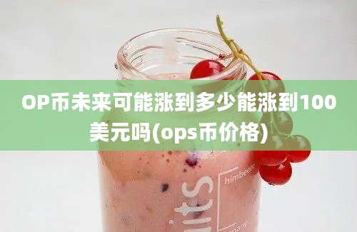 OP币未来可能涨到多少能涨到100美元吗(ops币价格)