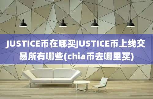 JUSTICE币在哪买JUSTICE币上线交易所有哪些(chia币去哪里买)