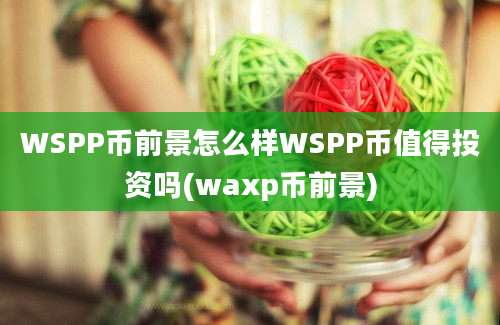 WSPP币前景怎么样WSPP币值得投资吗(waxp币前景)