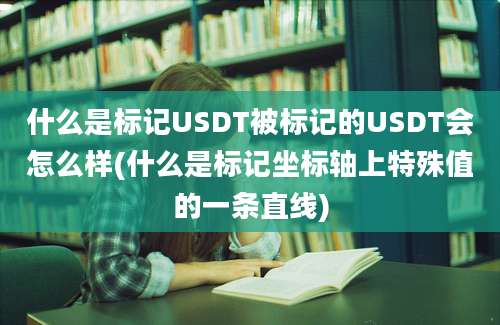 什么是标记USDT被标记的USDT会怎么样(什么是标记坐标轴上特殊值的一条直线)