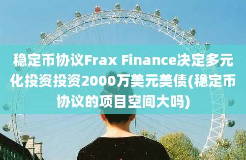 稳定币协议Frax Finance决定多元化投资投资2000万美元美债(稳定币协议的项目空间大吗)