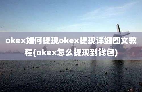 okex如何提现okex提现详细图文教程(okex怎么提现到钱包)